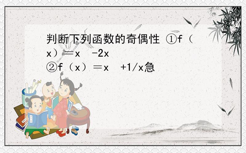 判断下列函数的奇偶性 ①f（x）＝x³-2x ②f（x）＝x²+1/x急