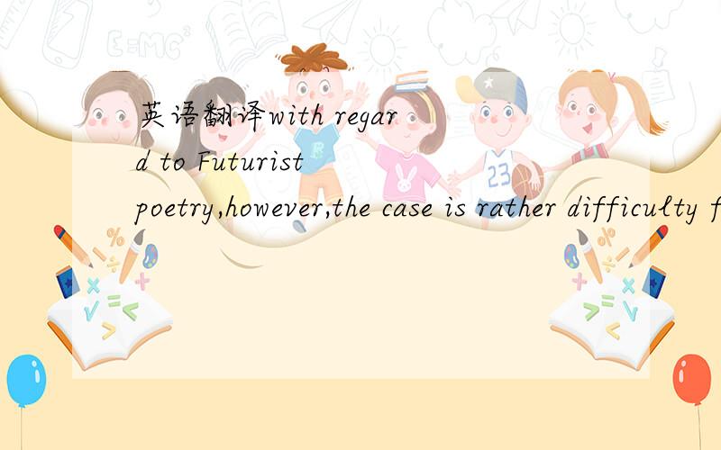 英语翻译with regard to Futurist poetry,however,the case is rather difficulty for whatever Futurist poetry maybe,even admitting that the theory on which it is based may be right,it can hardly be classed as literature