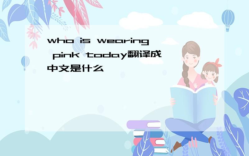 who is wearing pink today翻译成中文是什么