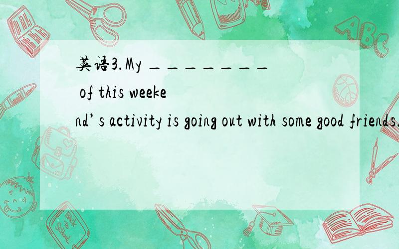 英语3.My _______ of this weekend’s activity is going out with some good friends.3.My _______ of this weekend’s activity is going out with some good friends.a.idea b.opinion c.mind d.thought为什么