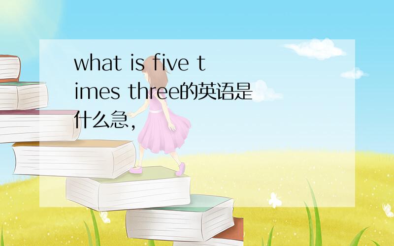 what is five times three的英语是什么急,