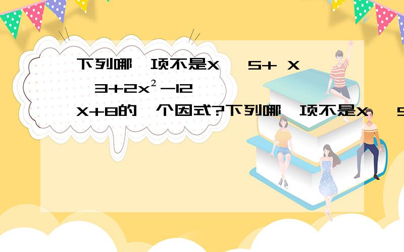 下列哪一项不是X ^5+ X^3+2x²-12X+8的一个因式?下列哪一项不是X ^5+ X^3+2x²-12X+8的一个因式?A.X-1 ,B.X +2,C.×-2i,D.x²+4,E.X-2为什么不是C?我知道i代表复数,但x-2i代表什么