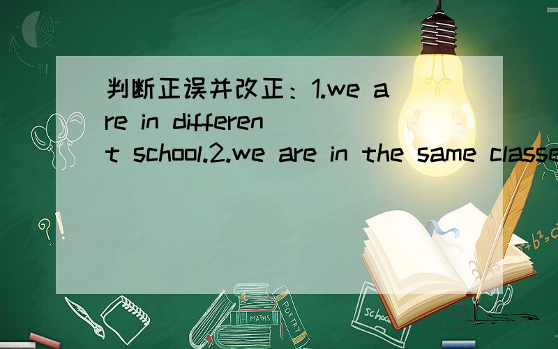 判断正误并改正：1.we are in different school.2.we are in the same classes.3.Do you look same,Alice and Kitty?