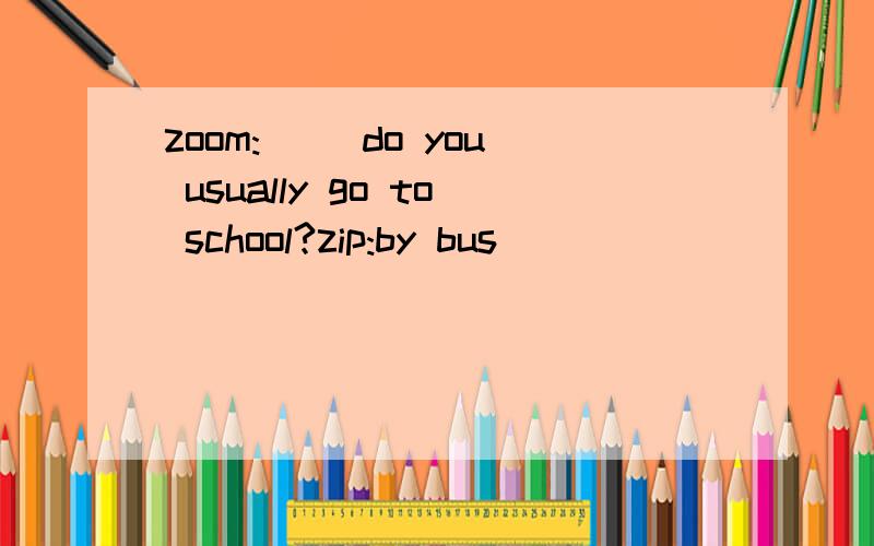 zoom:( )do you usually go to school?zip:by bus