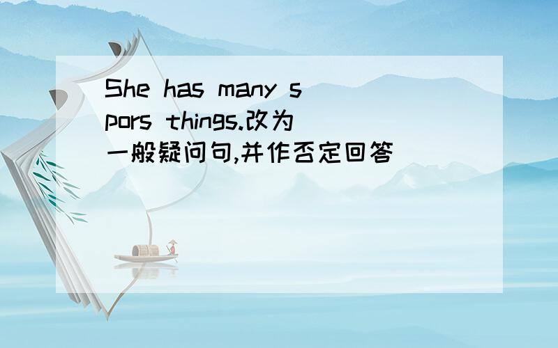 She has many spors things.改为一般疑问句,并作否定回答