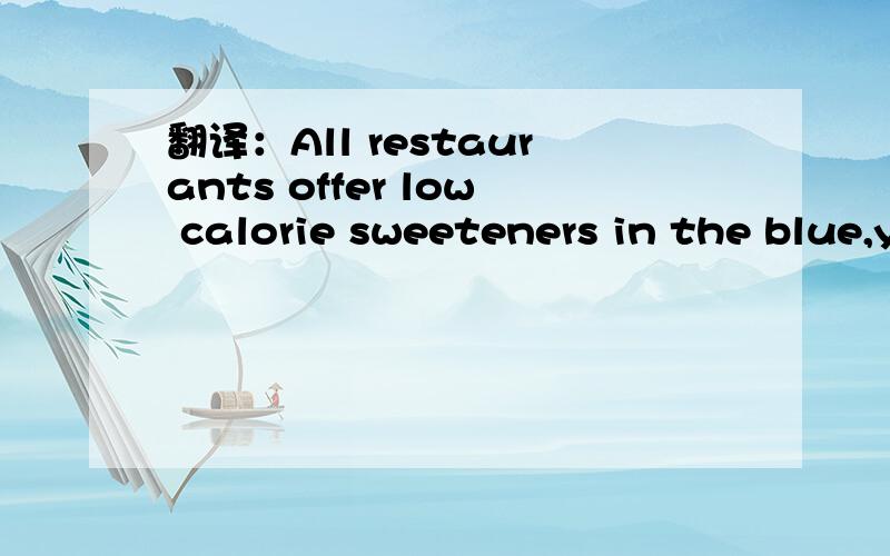 翻译：All restaurants offer low calorie sweeteners in the blue,yellow or pink packets and drinks.