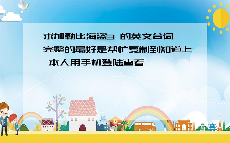 求加勒比海盗3 的英文台词 完整的最好是帮忙复制到知道上 本人用手机登陆查看