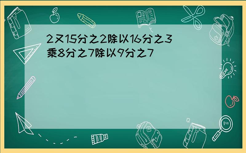 2又15分之2除以16分之3乘8分之7除以9分之7