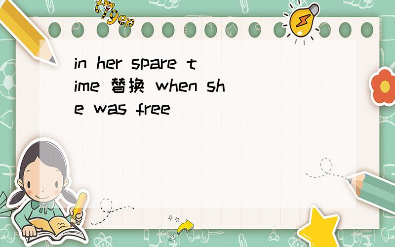 in her spare time 替换 when she was free