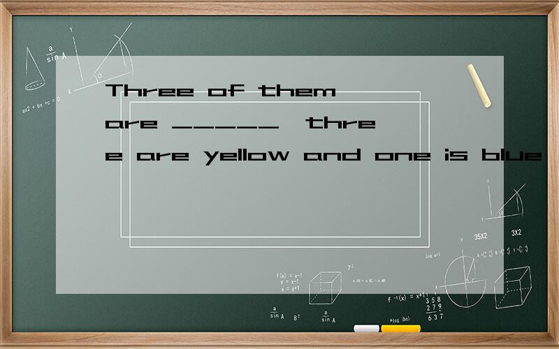 Three of them are _____,three are yellow and one is blue