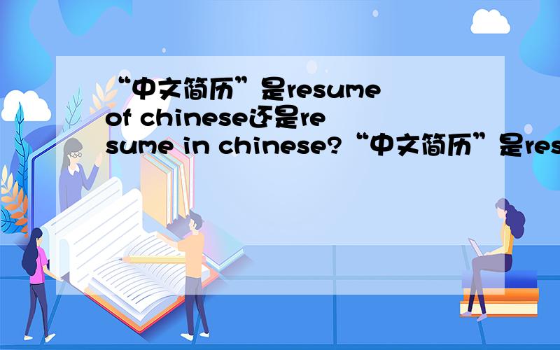 “中文简历”是resume of chinese还是resume in chinese?“中文简历”是resume of chinese还是resume in chinese?还是其他?