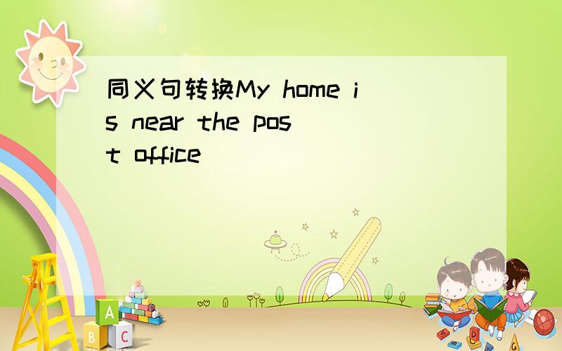 同义句转换My home is near the post office