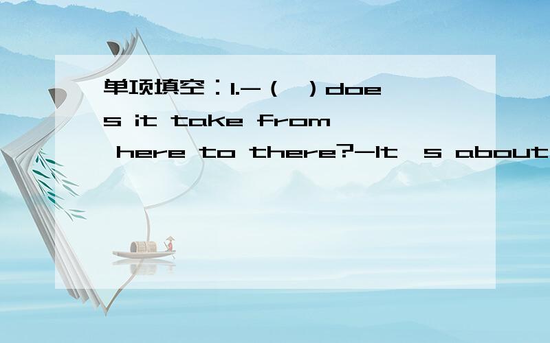 单项填空：1.-（ ）does it take from here to there?-It's about ten minutes ( )foot.A.How far,by↓B.How many ;on C.How much; by D.How long; on?2.Thank for ( )me the good news(消息）.A.to tell B.tells C.telling D.tell?