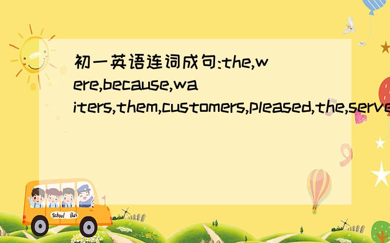 初一英语连词成句:the,were,because,waiters,them,customers,pleased,the,served,well