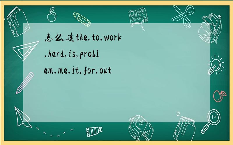 怎么连the,to,work,hard,is,problem,me,it,for,out