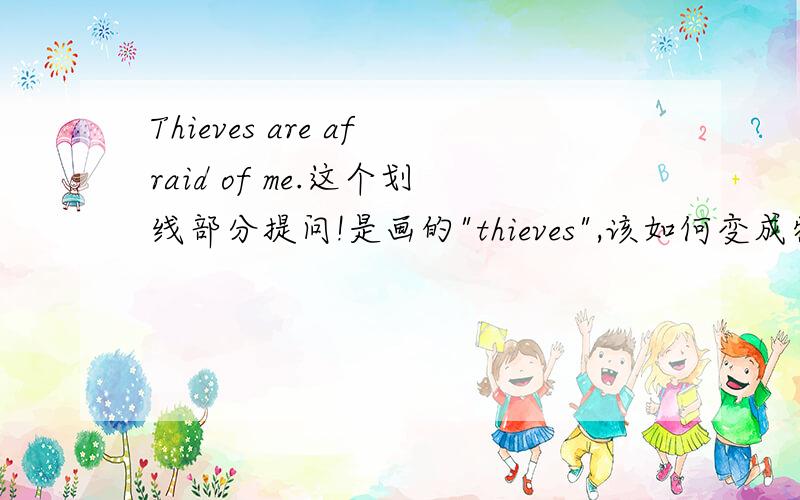 Thieves are afraid of me.这个划线部分提问!是画的