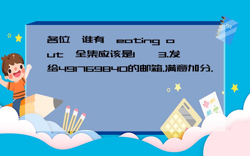 各位,谁有《eating out》全集应该是1——3.发给491769840的邮箱.满意加分.