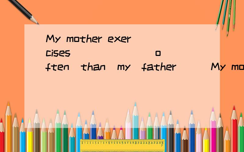 My mother exercises ______(often)than  my  father      My mother is a _____(boss)woman.填词的正确形式