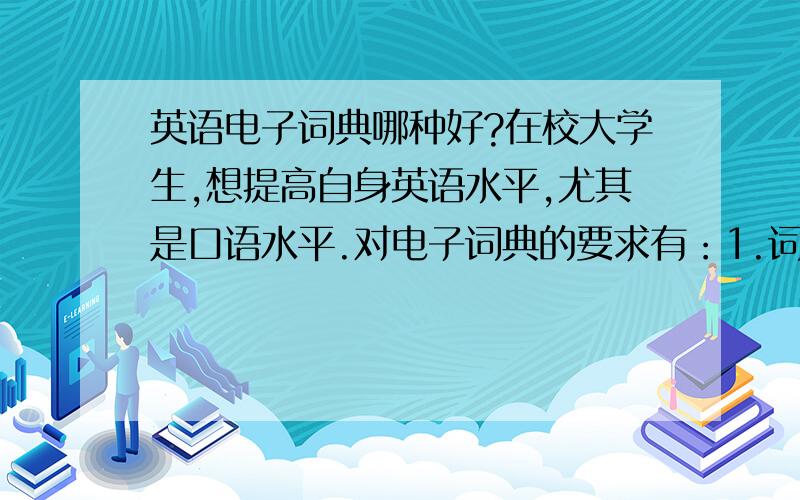 英语电子词典哪种好?在校大学生,想提高自身英语水平,尤其是口语水平.对电子词典的要求有：1.词汇量大,生僻单词查得到.2.发音标准,清晰.3.我看到有些软件可以同步录音,就是你照着屏幕上