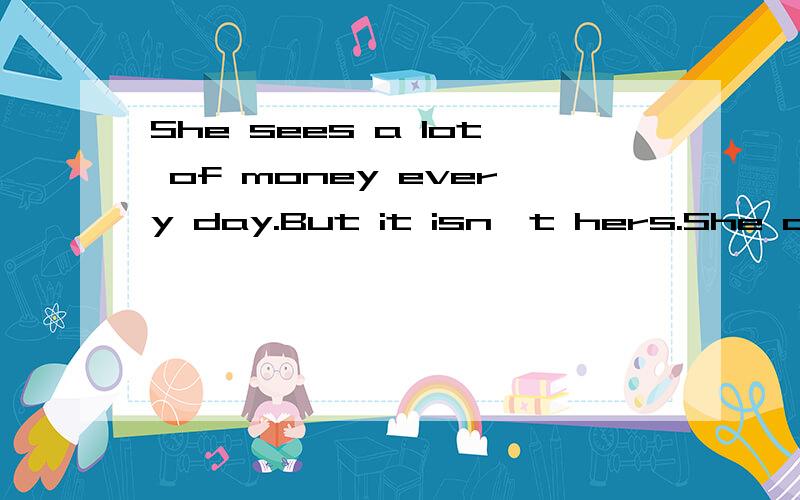 She sees a lot of money every day.But it isn't hers.She c___it for others.Why not decide___(go) onSome of us don't agree to go to the mountains.What about___(go) to the beaches?Don't you want___(visit)the Children's Palace?Would you mind___(open) the