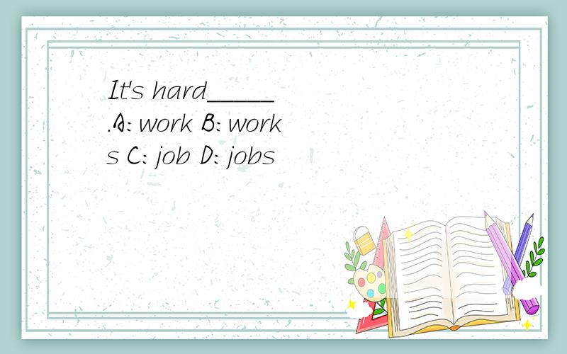 It's hard_____.A：work B：works C：job D：jobs