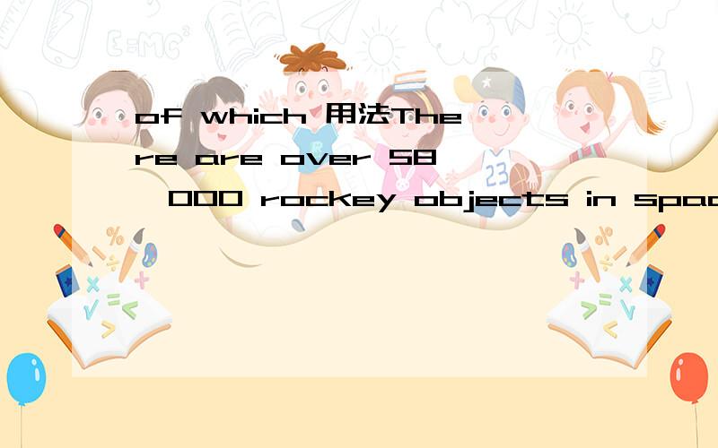 of which 用法There are over 58,000 rockey objects in space,about___ could fall down onto the earth.A.900 of whichB.of which 900我好想记得我们老师说过of which about 为什么