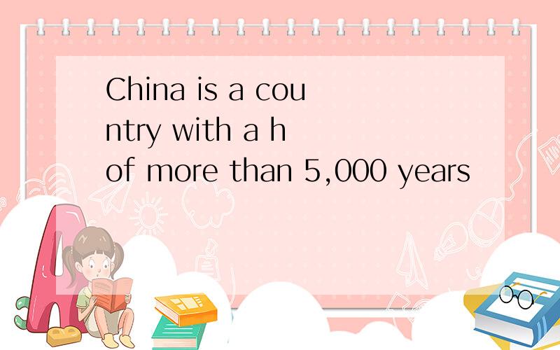 China is a country with a h of more than 5,000 years