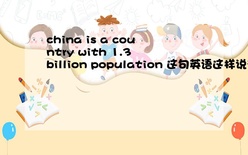 china is a country with 1.3 billion population 这句英语这样说有错吗