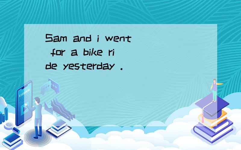 Sam and i went for a bike ride yesterday .