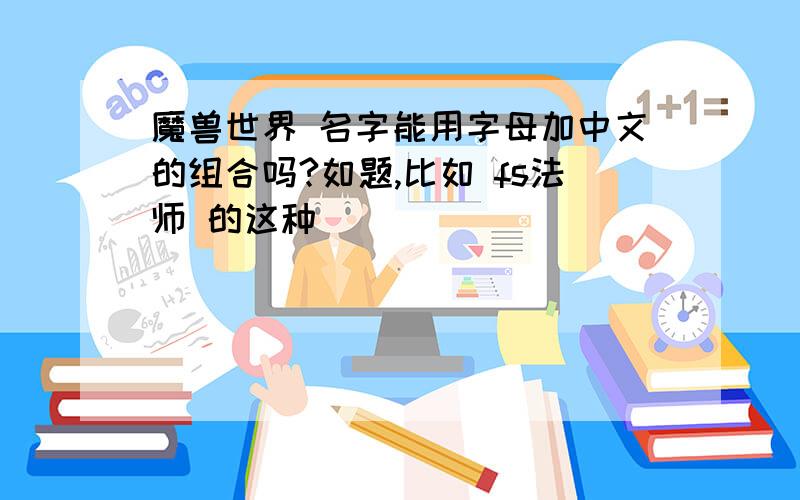 魔兽世界 名字能用字母加中文的组合吗?如题,比如 fs法师 的这种