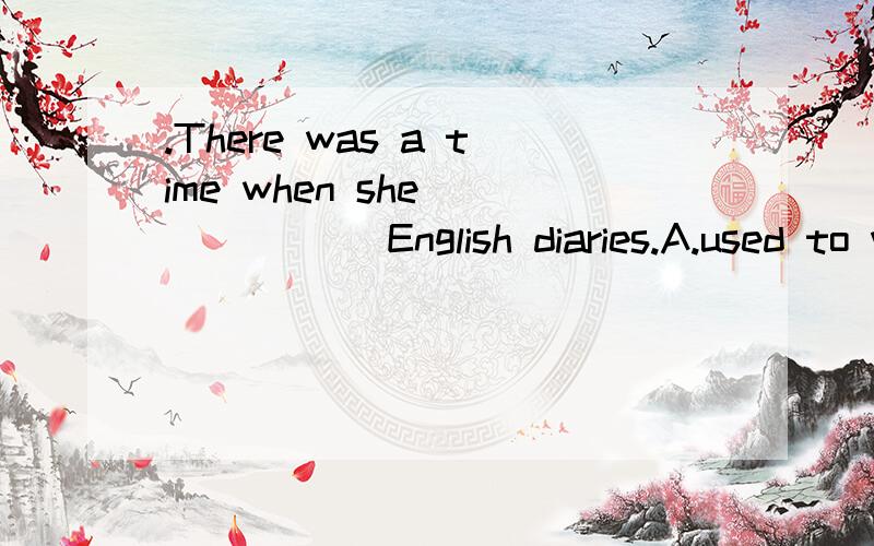 .There was a time when she ______ English diaries.A.used to writing B used to write C.was used to write D was used to writing为什么不是D