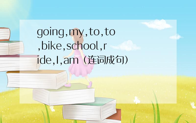 going,my,to,to,bike,school,ride,I,am（连词成句）