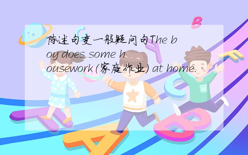 陈述句变一般疑问句The boy does some housework（家庭作业） at home.