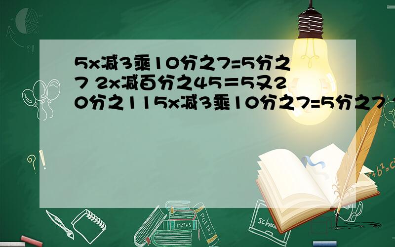 5x减3乘10分之7=5分之7 2x减百分之45＝5又20分之115x减3乘10分之7=5分之7 2x减百分之45＝5又20分之11