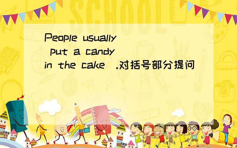 People usually put a candy (in the cake).对括号部分提问