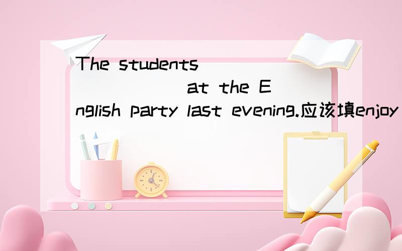 The students________at the English party last evening.应该填enjoy oneself的什么形式/