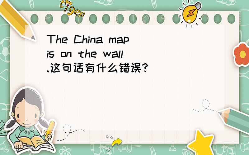 The China map is on the wall.这句话有什么错误?