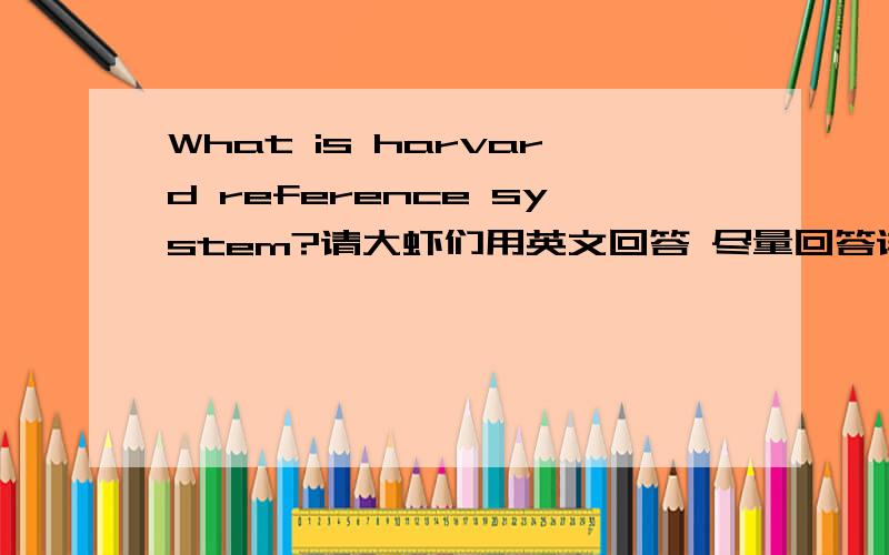 What is harvard reference system?请大虾们用英文回答 尽量回答详细点```