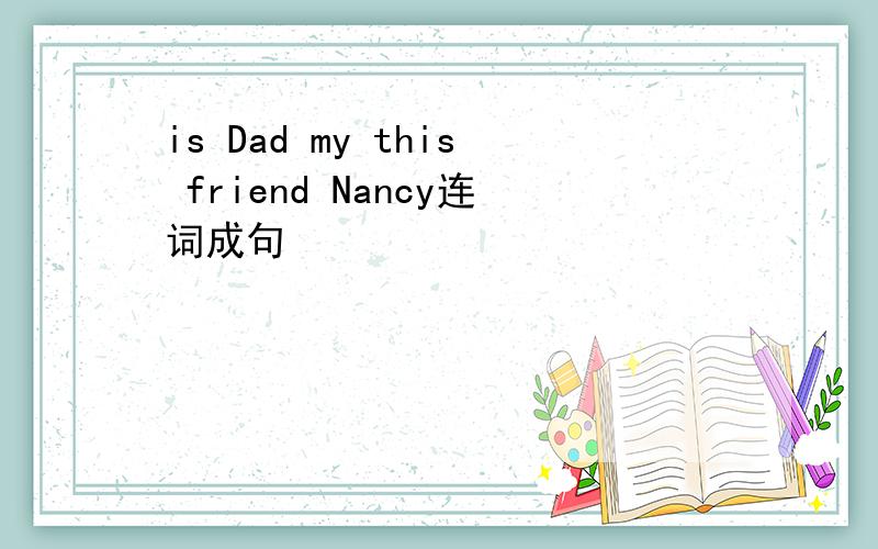 is Dad my this friend Nancy连词成句