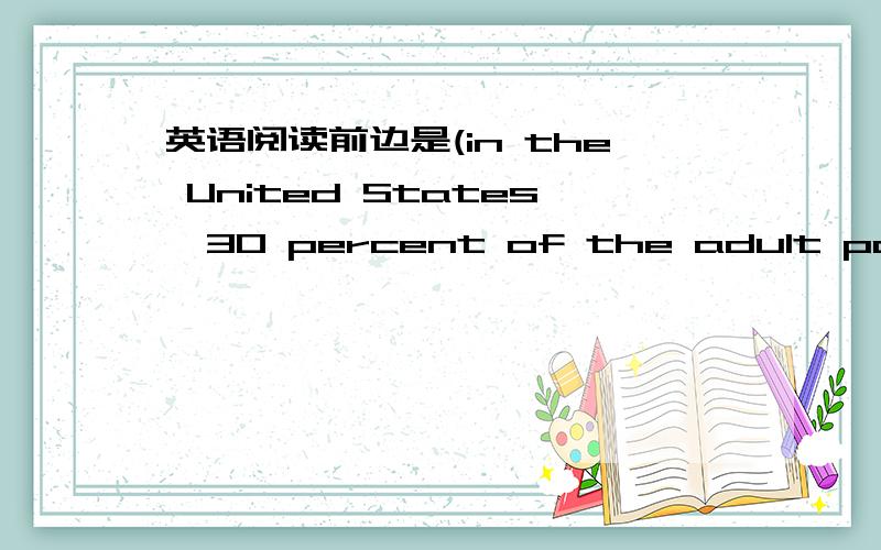 英语阅读前边是(in the United States,30 percent of the adult population has a