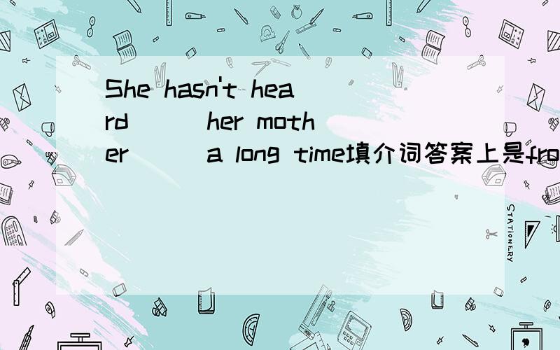 She hasn't heard __ her mother __ a long time填介词答案上是from,用of可以吗?