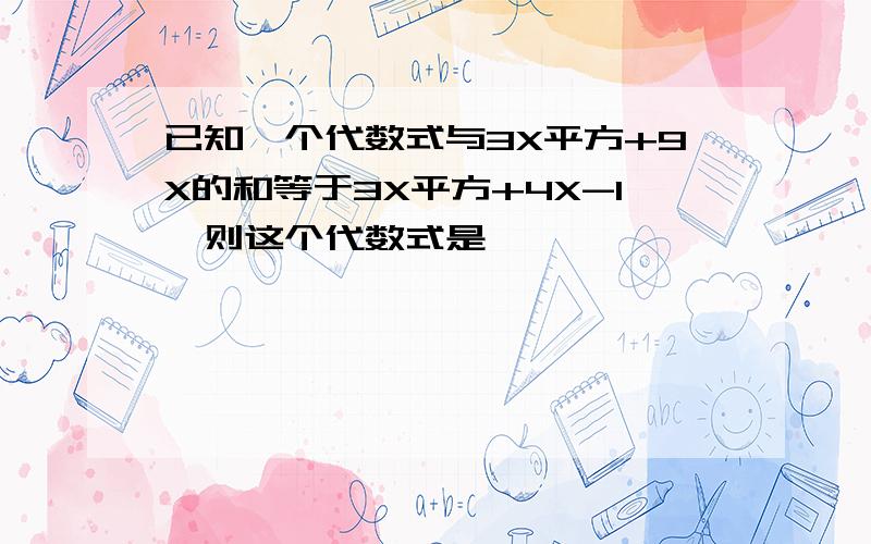 已知一个代数式与3X平方+9X的和等于3X平方+4X-1,则这个代数式是