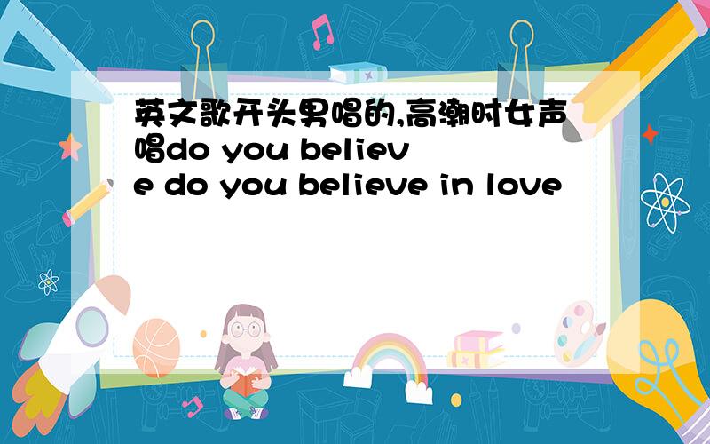 英文歌开头男唱的,高潮时女声唱do you believe do you believe in love