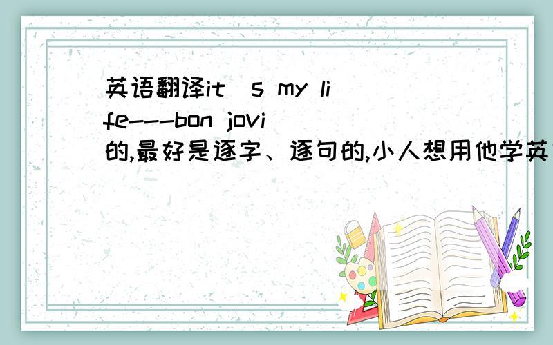 英语翻译it`s my life---bon jovi 的,最好是逐字、逐句的,小人想用他学英文的.It`my lifeThis ain't a song for the broken-heartedNo silent prayer for the faith-departedI ain't gonna be just a face in the crowdYou're gonna hear my voi