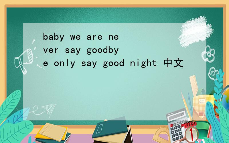 baby we are never say goodbye only say good night 中文