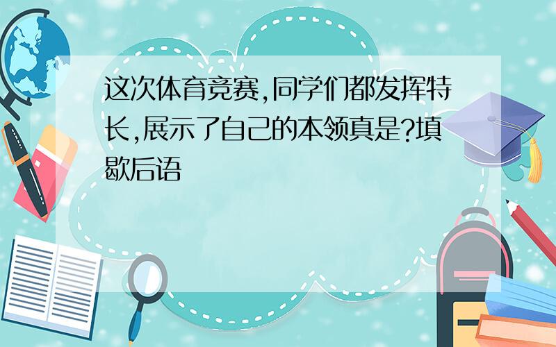 这次体育竞赛,同学们都发挥特长,展示了自己的本领真是?填歇后语