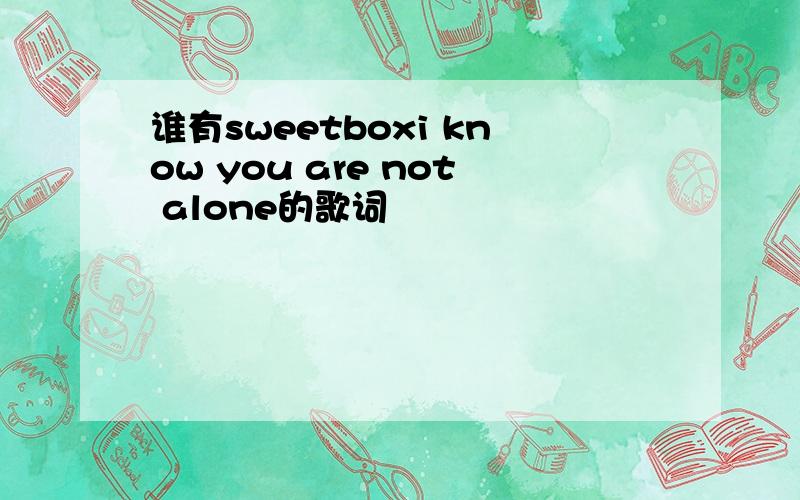 谁有sweetboxi know you are not alone的歌词