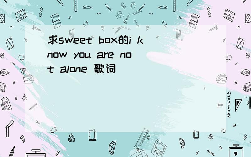 求sweet box的i know you are not alone 歌词