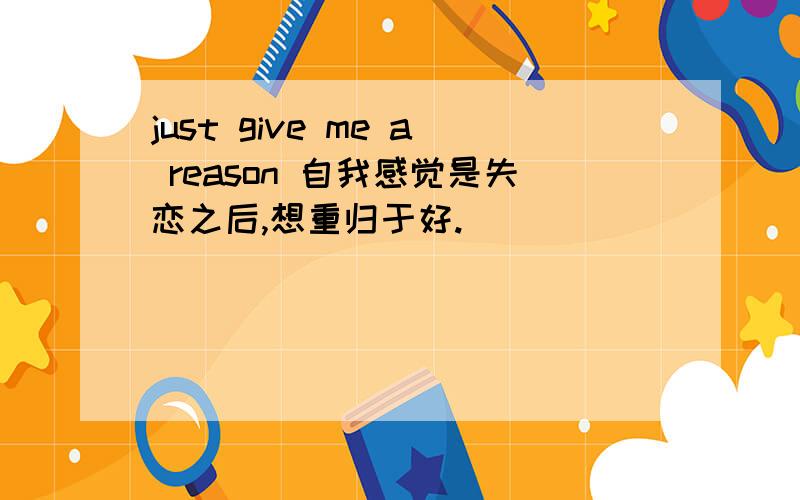 just give me a reason 自我感觉是失恋之后,想重归于好.