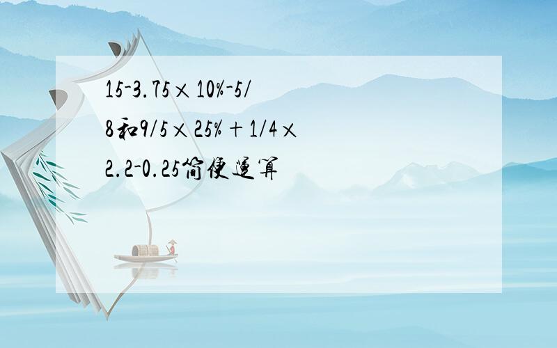 15-3.75×10%-5/8和9/5×25%+1/4×2.2-0.25简便运算